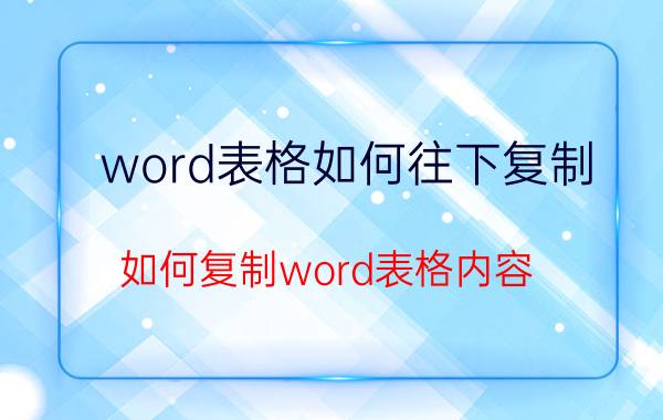 word表格如何往下复制 如何复制word表格内容？